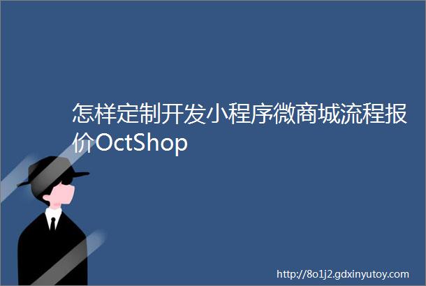 怎样定制开发小程序微商城流程报价OctShop